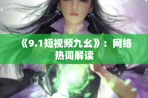 《9.1短视频九幺》：网络热词解读