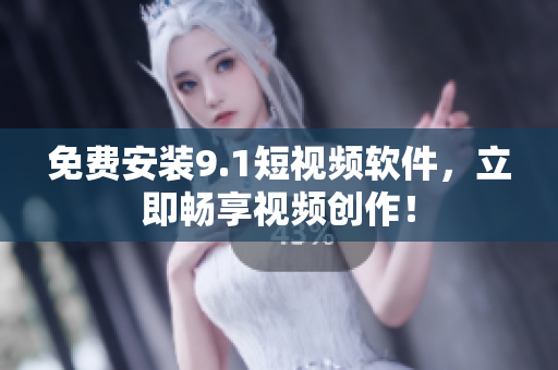 免费安装9.1短视频软件，立即畅享视频创作！