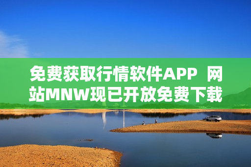 免费获取行情软件APP  网站MNW现已开放免费下载