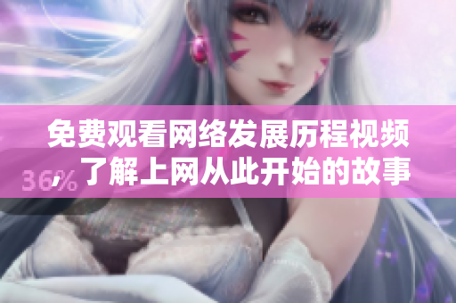 免费观看网络发展历程视频，了解上网从此开始的故事