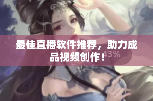 最佳直播软件推荐，助力成品视频创作！