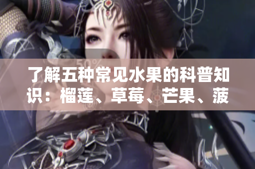 了解五种常见水果的科普知识：榴莲、草莓、芒果、菠萝和香蕉