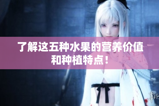 了解这五种水果的营养价值和种植特点！