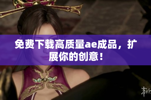 免费下载高质量ae成品，扩展你的创意！