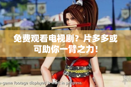 免费观看电视剧？片多多或可助你一臂之力！