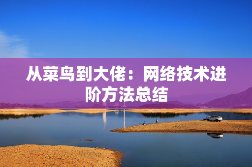 从菜鸟到大佬：网络技术进阶方法总结