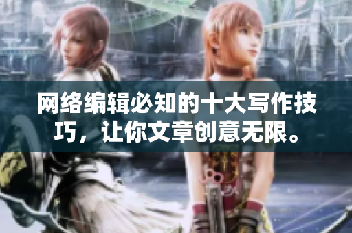网络编辑必知的十大写作技巧，让你文章创意无限。