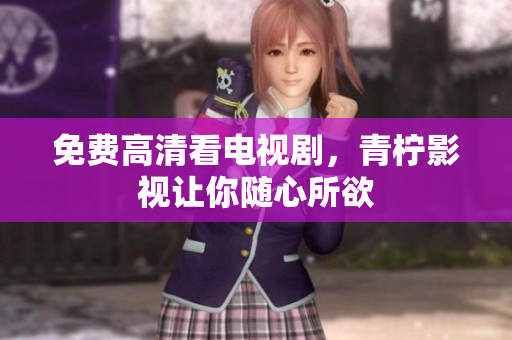 免费高清看电视剧，青柠影视让你随心所欲