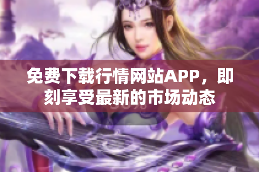 免费下载行情网站APP，即刻享受最新的市场动态