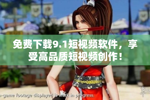 免费下载9.1短视频软件，享受高品质短视频创作！