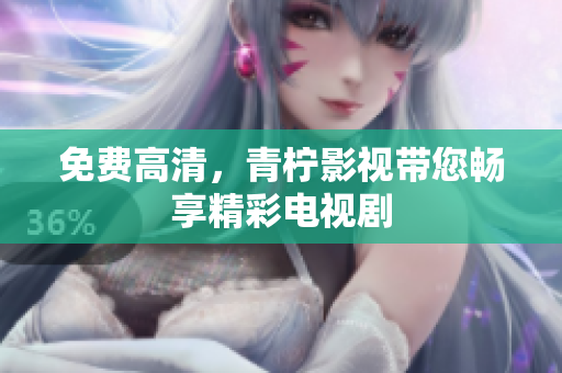 免费高清，青柠影视带您畅享精彩电视剧