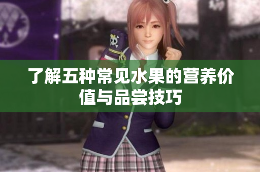 了解五种常见水果的营养价值与品尝技巧