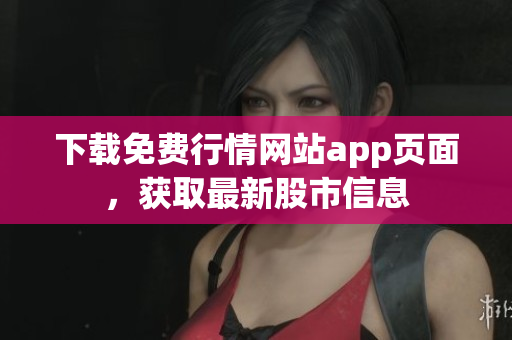 下载免费行情网站app页面，获取最新股市信息