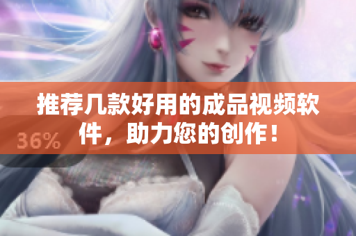 推荐几款好用的成品视频软件，助力您的创作！