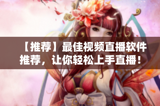 【推荐】最佳视频直播软件推荐，让你轻松上手直播！