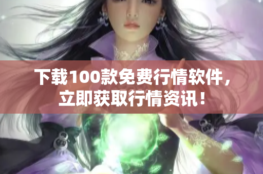 下载100款免费行情软件，立即获取行情资讯！
