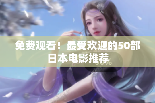 免费观看！最受欢迎的50部日本电影推荐