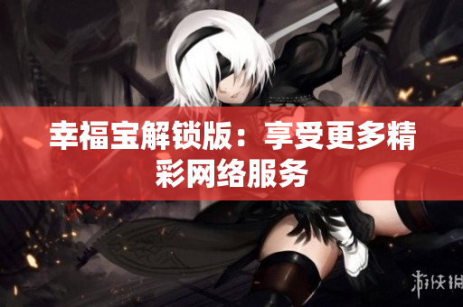 幸福宝解锁版：享受更多精彩网络服务