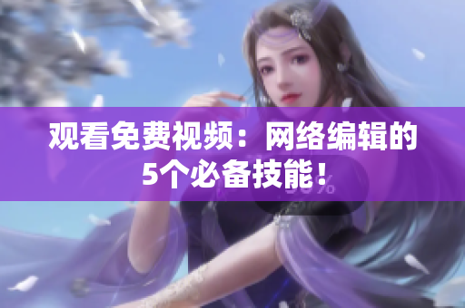 观看免费视频：网络编辑的5个必备技能！