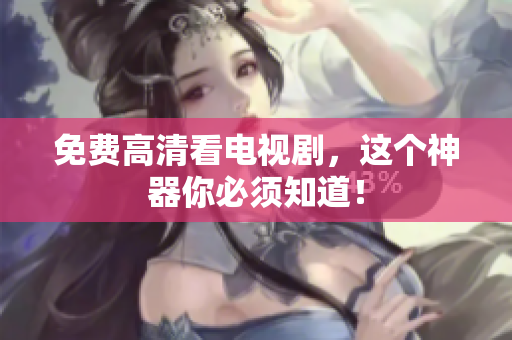免费高清看电视剧，这个神器你必须知道！
