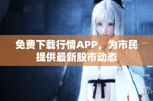 免费下载行情APP，为市民提供最新股市动态