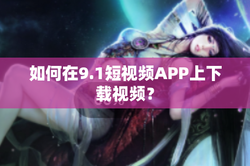 如何在9.1短视频APP上下载视频？