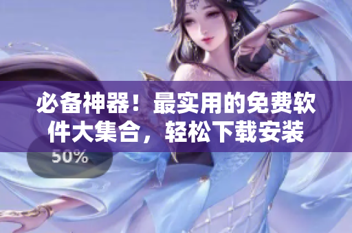 必备神器！最实用的免费软件大集合，轻松下载安装