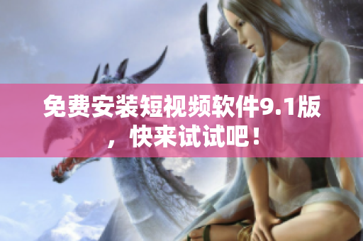 免费安装短视频软件9.1版，快来试试吧！