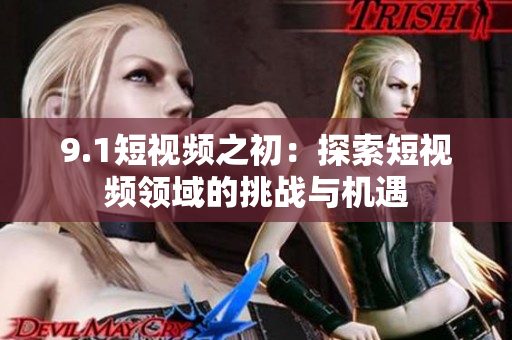 9.1短视频之初：探索短视频领域的挑战与机遇