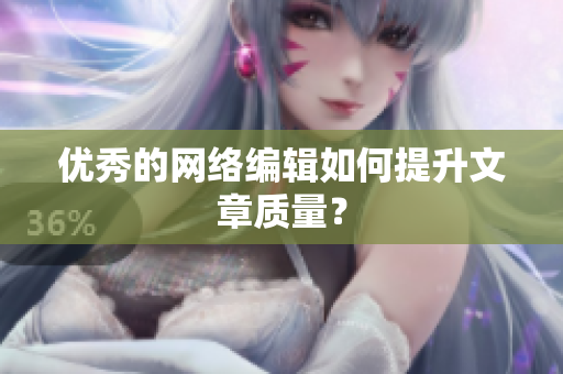 优秀的网络编辑如何提升文章质量？