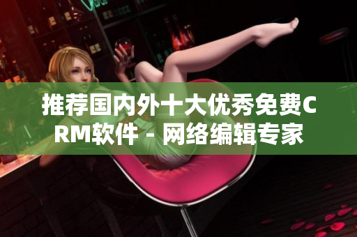 推荐国内外十大优秀免费CRM软件 - 网络编辑专家