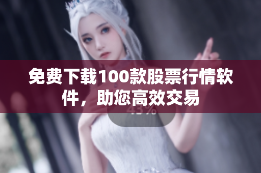 免费下载100款股票行情软件，助您高效交易