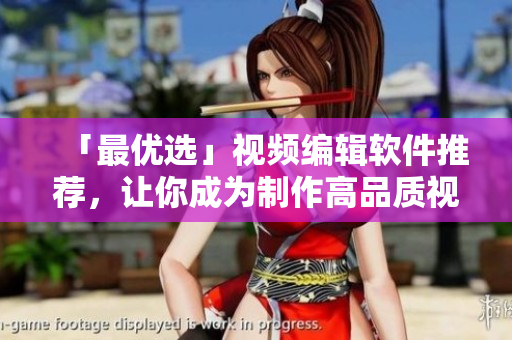 「最优选」视频编辑软件推荐，让你成为制作高品质视频的专家