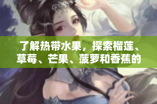 了解热带水果，探索榴莲、草莓、芒果、菠萝和香蕉的奥秘