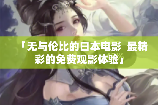 「无与伦比的日本电影  最精彩的免费观影体验」