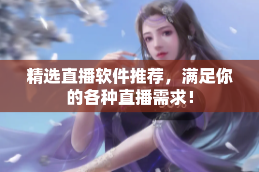 精选直播软件推荐，满足你的各种直播需求！