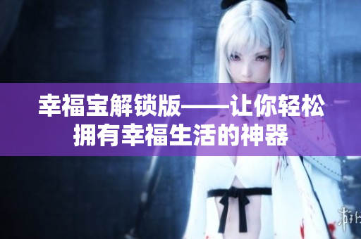 幸福宝解锁版——让你轻松拥有幸福生活的神器
