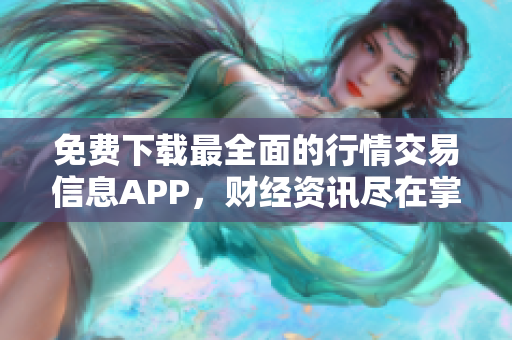 免费下载最全面的行情交易信息APP，财经资讯尽在掌握