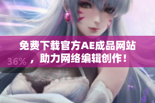 免费下载官方AE成品网站，助力网络编辑创作！