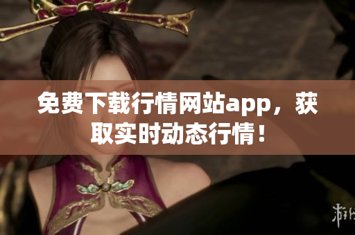 免费下载行情网站app，获取实时动态行情！