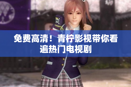 免费高清！青柠影视带你看遍热门电视剧