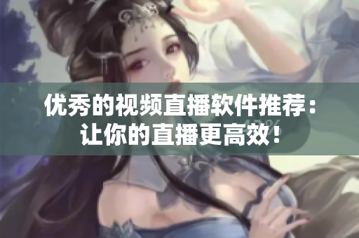 优秀的视频直播软件推荐：让你的直播更高效！