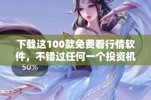 下载这100款免费看行情软件，不错过任何一个投资机会