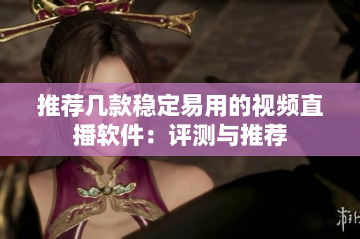 推荐几款稳定易用的视频直播软件：评测与推荐