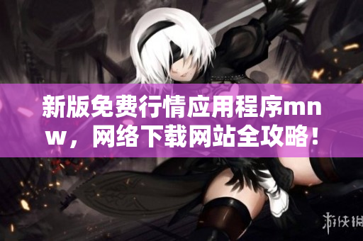 新版免费行情应用程序mnw，网络下载网站全攻略！