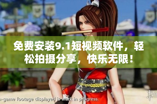 免费安装9.1短视频软件，轻松拍摄分享，快乐无限！
