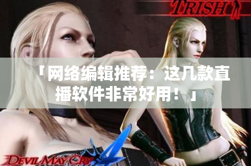 「网络编辑推荐：这几款直播软件非常好用！」