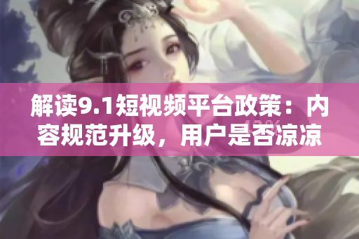 解读9.1短视频平台政策：内容规范升级，用户是否凉凉？