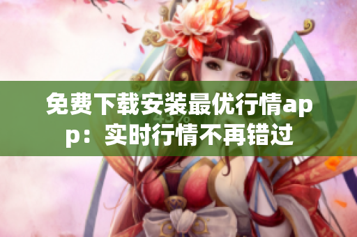 免费下载安装最优行情app：实时行情不再错过