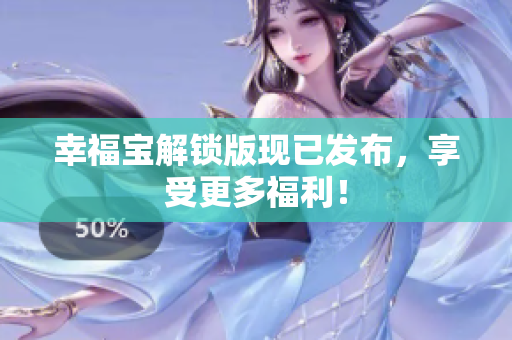 幸福宝解锁版现已发布，享受更多福利！